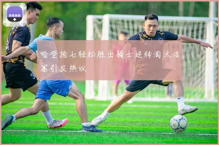 哈登抢七轻松胜出骑士逆转淘汰活塞引发热议