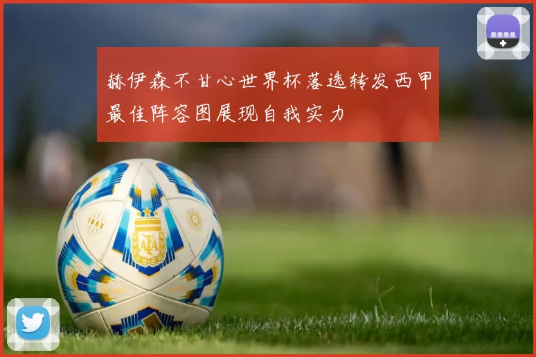 赫伊森不甘心世界杯落选转发西甲最佳阵容图展现自我实力